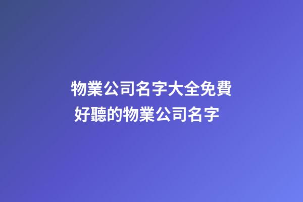 物業公司名字大全免費 好聽的物業公司名字-第1張-公司起名-玄機派